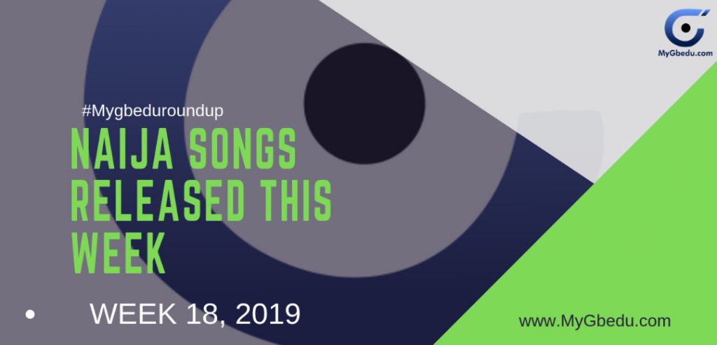 #MyGbeduRoundup Week 18, 2019: Latest Naija Songs Released This Week