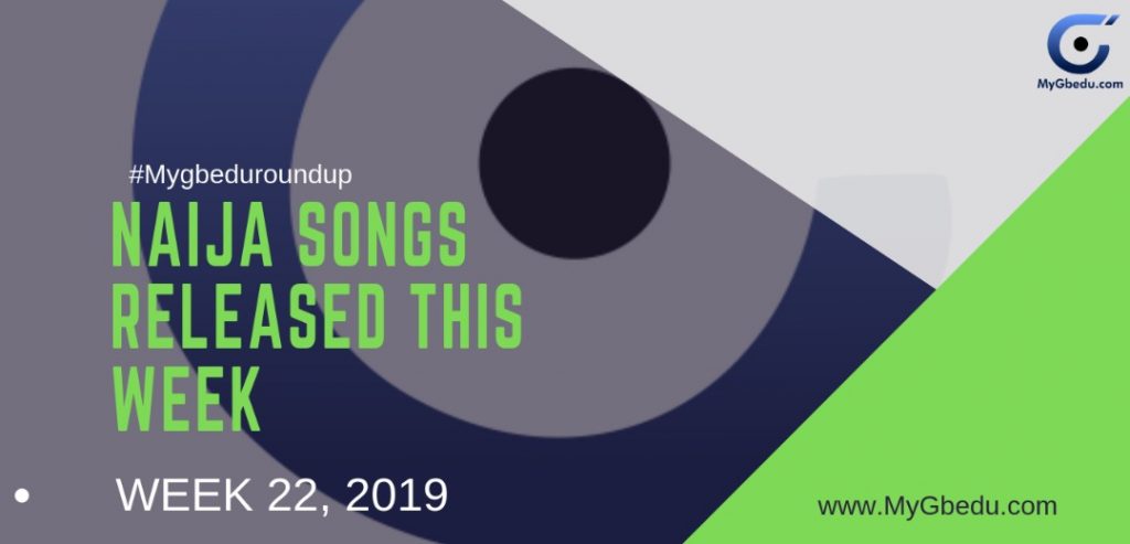 #MyGbeduRoundup Week 22, 2019: Latest Naija Songs Released This Week